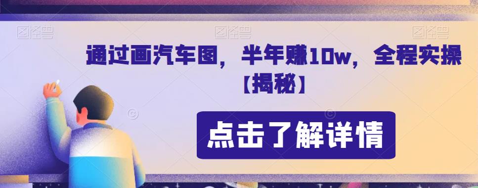 通过画汽车图，半年赚10w，全程实操【揭秘】-秀人资源网