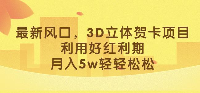 最新风口，3D立体贺卡项目，利用好红利期，月入5w轻轻松松【揭秘】-秀人资源网
