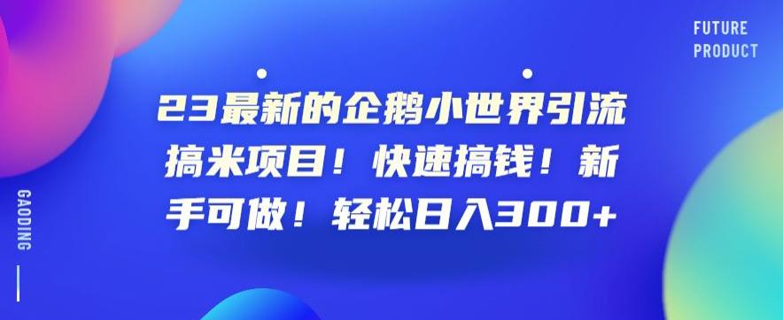 23最新的企鹅小世界引流搞米项目！快速搞钱！新手可做！轻松日入300+【揭秘】-秀人资源网
