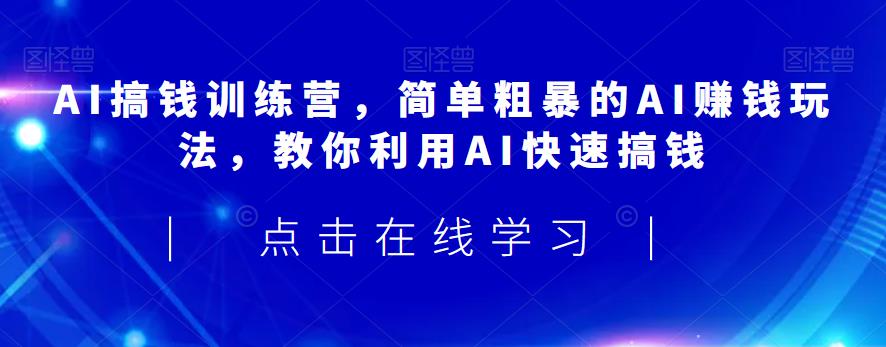 AI搞钱训练营，简单粗暴的AI赚钱玩法，教你利用AI快速搞钱-秀人资源网