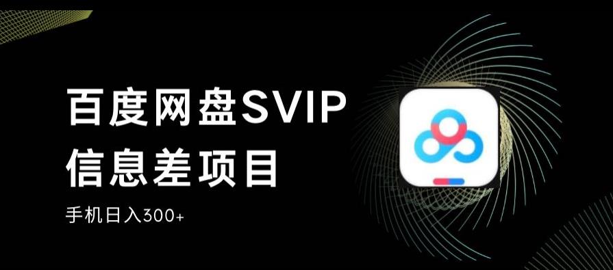 百度网盘SVIP信息差项目，0投入小白极速上手，手机稳定日入300+【揭秘】-整合资源网
