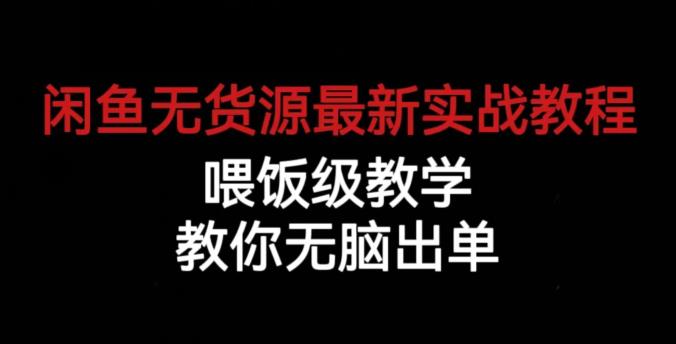 闲鱼无货源最新实战教程，喂饭级教学，教你无脑出单【揭秘】-秀人资源网