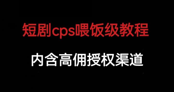 短剧cps喂饭级教学，内涵高佣授权渠道-整合资源网