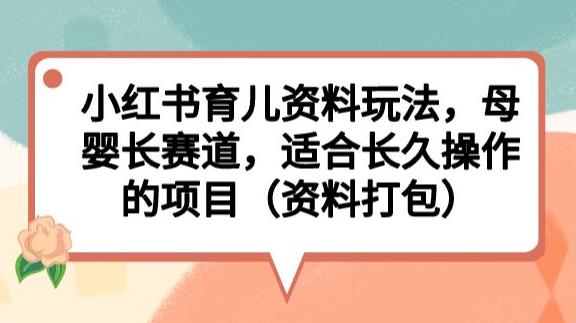 小红书育儿资料玩法，母婴长赛道，适合长久操作的项目（资料打包）【揭秘】-秀人资源网