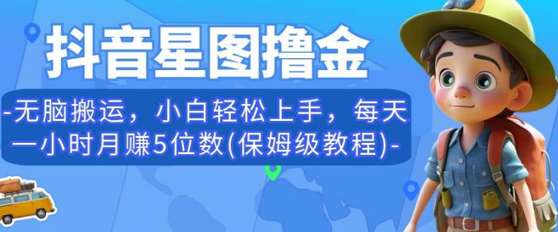 抖音星图撸金，无脑搬运，小白轻松上手，每天一小时月赚5位数(保姆级教程)【揭秘】-秀人资源网