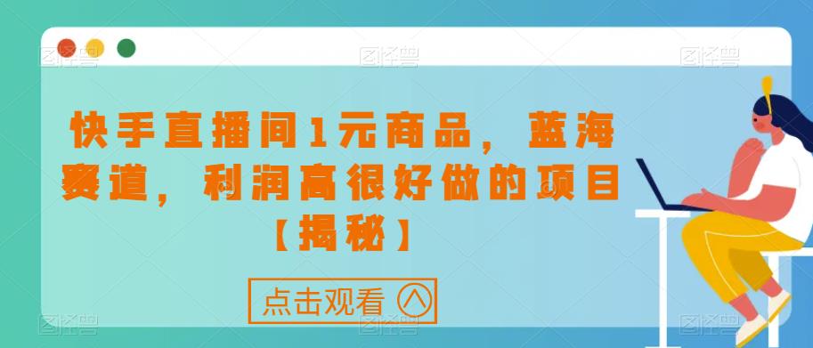 快手直播间1元商品，蓝海赛道，利润高很好做的项目【揭秘】-整合资源网