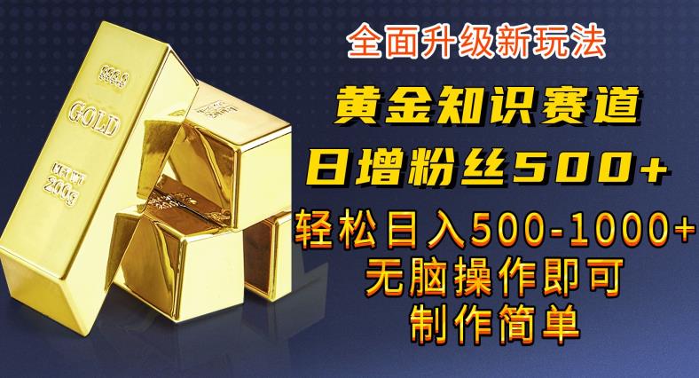 黄金知识赛道，一条作品涨粉500+，私域高利润单品转化，一部手机轻松实现日入500【揭秘】-整合资源网