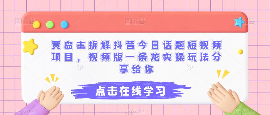 黄岛主拆解抖音今日话题短视频项目，视频版一条龙实操玩法分享给你-秀人资源网