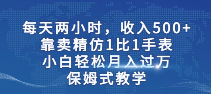 两小时，收入500+，靠卖精仿1比1手表，小白轻松月入过万！保姆式教学-秀人资源网