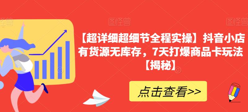 【超详细超细节全程实操】抖音小店有货源无库存，7天打爆商品卡玩法【揭秘】-秀人资源网