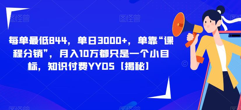 每单最低844，单日3000+，单靠“课程分销”，月入10万都只是一个小目标，知识付费YYDS【揭秘】-整合资源网