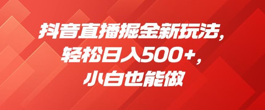 抖音直播掘金新玩法，轻松日入500+，小白也能做【揭秘】-秀人资源网