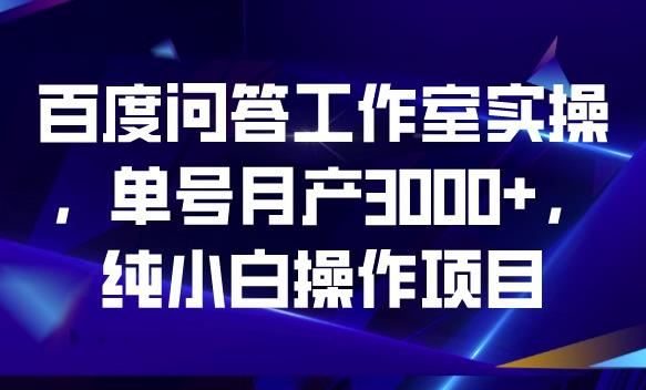 百度问答工作室实操，单号月产3000+，纯小白操作项目【揭秘】-秀人资源网