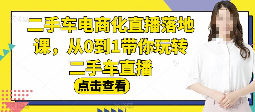 二手车电商化直播落地课，从0到1带你玩转二手车直播-秀人资源网