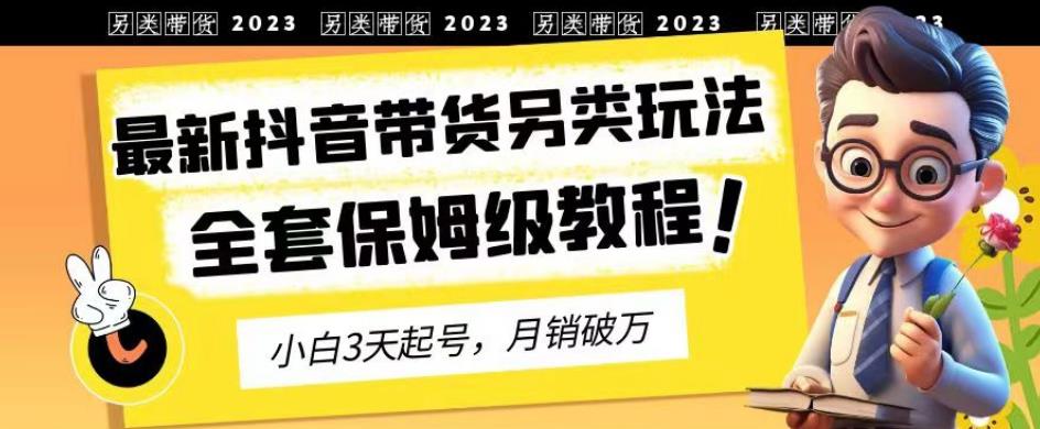 2023年最新抖音带货另类玩法，3天起号，月销破万（保姆级教程）【揭秘】-秀人资源网