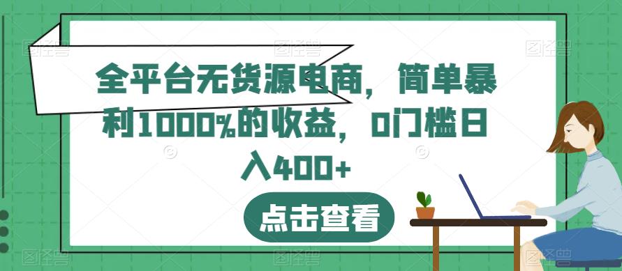 全平台无货源电商，简单暴利1000%的收益，0门槛日入400+【揭秘】-秀人资源网