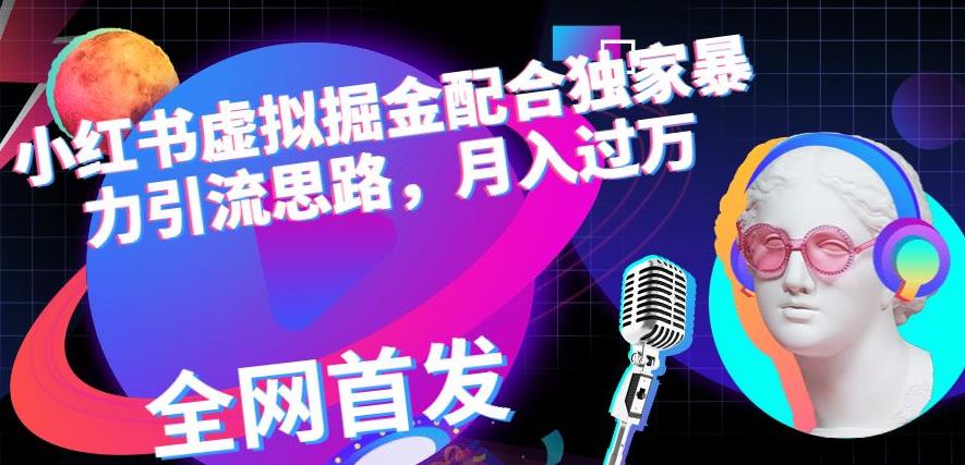 小红书虚拟掘金配合独家首发暴力引流思路，月入过万【揭秘】-秀人资源网