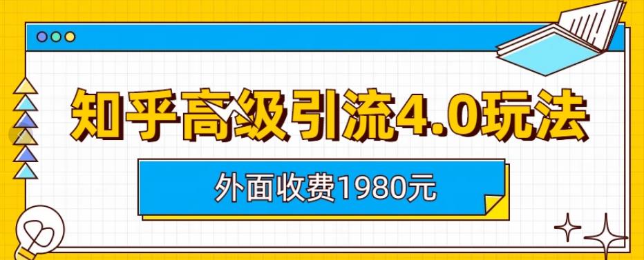 外面收费1980知乎高级引流4.0玩法，纯实操课程【揭秘】-整合资源网