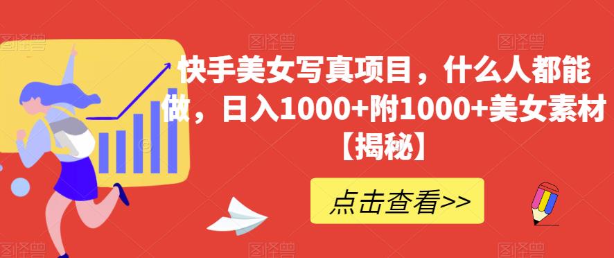 快手美女写真项目，什么人都能做，日入1000+附1000+美女素材【揭秘】-秀人资源网