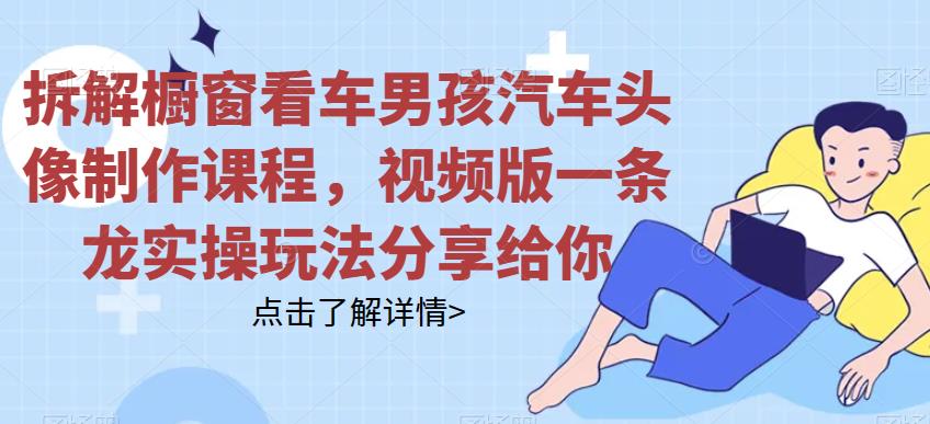 拆解橱窗看车男孩汽车头像制作课程，视频版一条龙实操玩法分享给你-秀人资源网