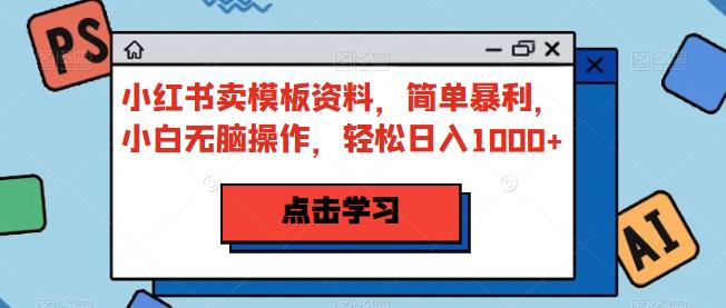 小红书卖模板资料，简单暴利，小白无脑操作，轻松日入1000+【揭秘】-秀人资源网