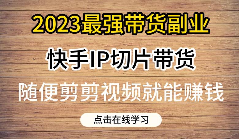 2023最强带货副业快手IP切片带货，门槛低，0粉丝也可以进行，随便剪剪视频就能赚钱-秀人资源网