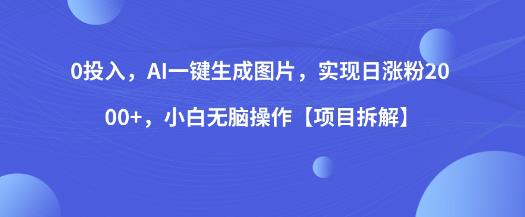 0投入，AI一键生成图片，实现日涨粉2000+，小白无脑操作【项目拆解】-整合资源网