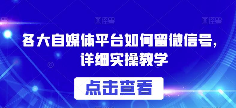 各大自媒体平台如何留微信号，详细实操教学【揭秘】-秀人资源网