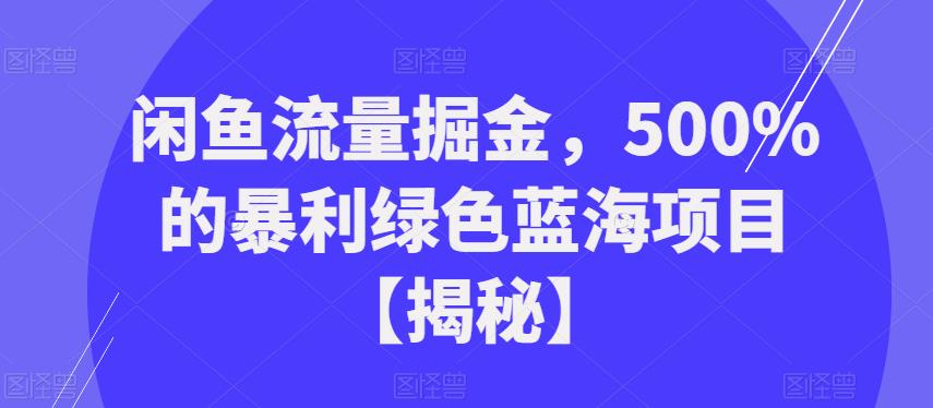 闲鱼流量掘金，500%的暴利绿色蓝海项目【揭秘】-秀人资源网