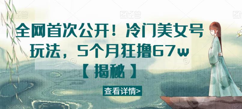 全网首次公开！冷门美女号玩法，5个月狂撸67w【揭秘】-秀人资源网