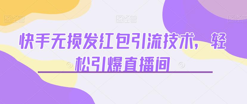 快手无损发红包引流技术，轻松引爆直播间【揭秘】-秀人资源网