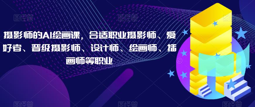 摄影师的AI绘画课，合适职业摄影师、爱好者、晋级摄影师、设计师、绘画师、插画师等职业-秀人资源网