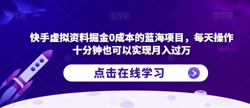 快手虚拟资料掘金0成本的蓝海项目，每天操作十分钟也可以实现月入过万【揭秘】-秀人资源网