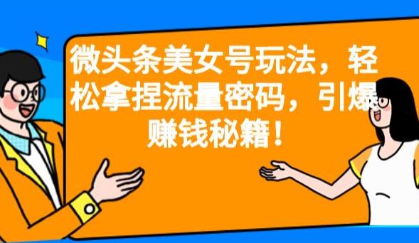 微头条美女号玩法，轻松拿捏流量密码，引爆赚钱秘籍！【揭秘】-秀人资源网