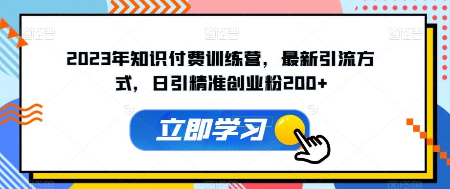 2023年知识付费训练营，最新引流方式，日引精准创业粉200+【揭秘】-整合资源网