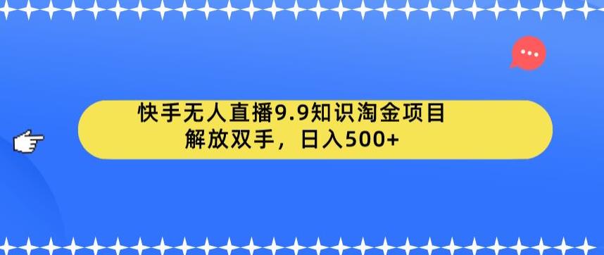 快手无人直播9.9知识淘金项目，解放双手，日入500+【揭秘】-秀人资源网