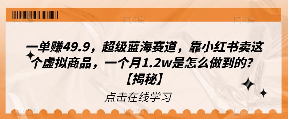 一单赚49.9，超级蓝海赛道，靠小红书卖这个虚拟商品，一个月1.2w是怎么做到的？【揭秘】-秀人资源网