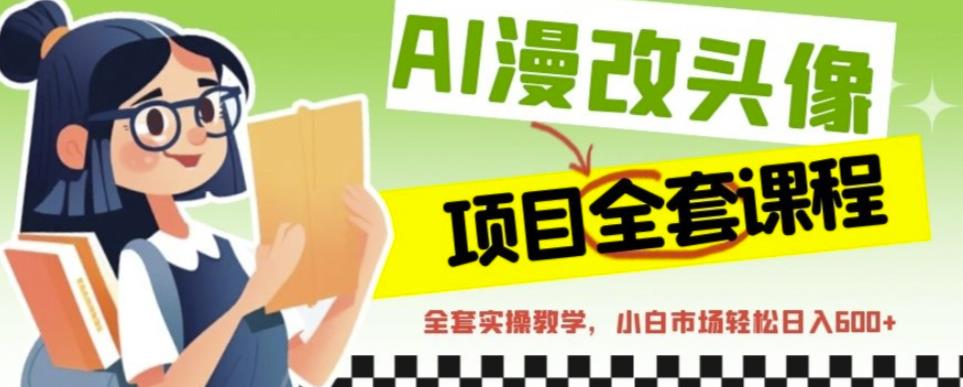 AI漫改头像全套课程，实操变现，小白轻轻松松日入600+-秀人资源网