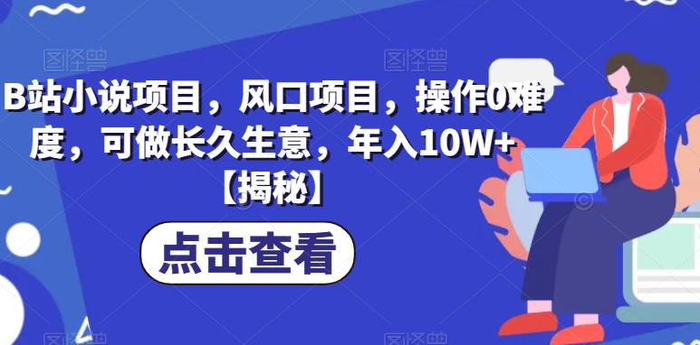 B站小说项目，风口项目，操作0难度，可做长久生意，年入10W+【揭秘】-秀人资源网