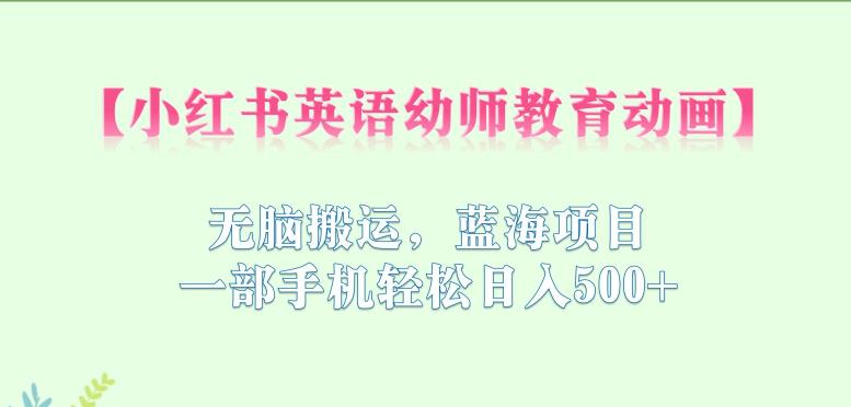 小红书英语幼师教育动画，无脑搬运，蓝海项目，一部手机轻松日入500+【揭秘】-秀人资源网