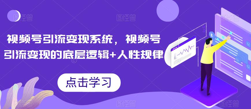 视频号引流变现系统，视频号引流变现的底层逻辑+人性规律-整合资源网