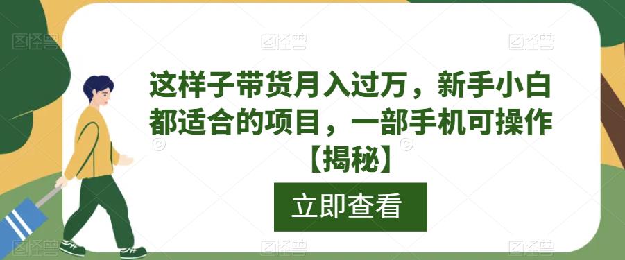 这样子带货月入过万，新手小白都适合的项目，一部手机可操作【揭秘】-整合资源网