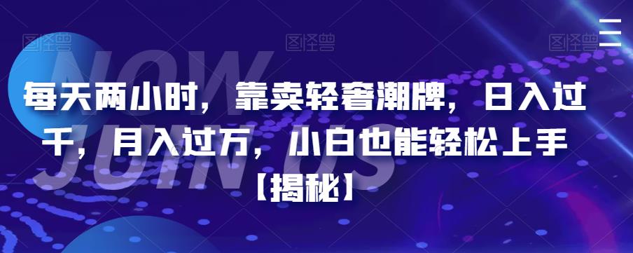 每天两小时，靠卖轻奢潮牌，日入过千，月入过万，小白也能轻松上手【揭秘】-秀人资源网