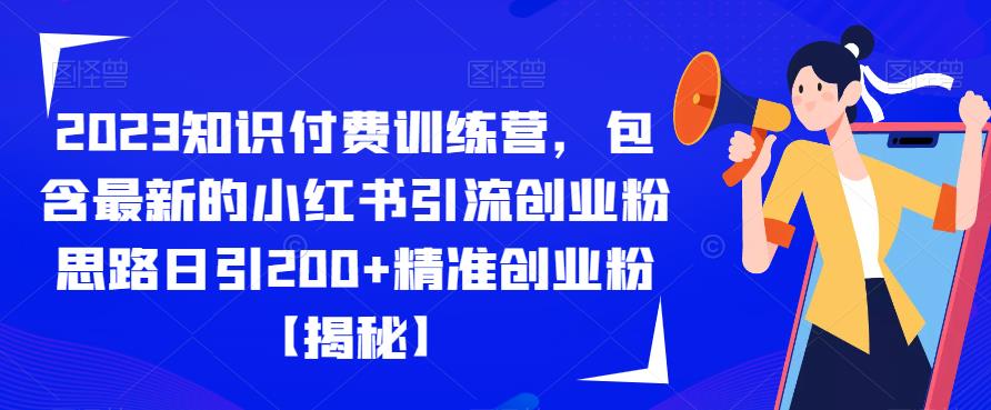 2023知识付费训练营，包含最新的小红书引流创业粉思路日引200+精准创业粉【揭秘】-整合资源网