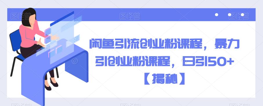 闲鱼引流创业粉课程，暴力引创业粉课程，日引50+【揭秘】-整合资源网
