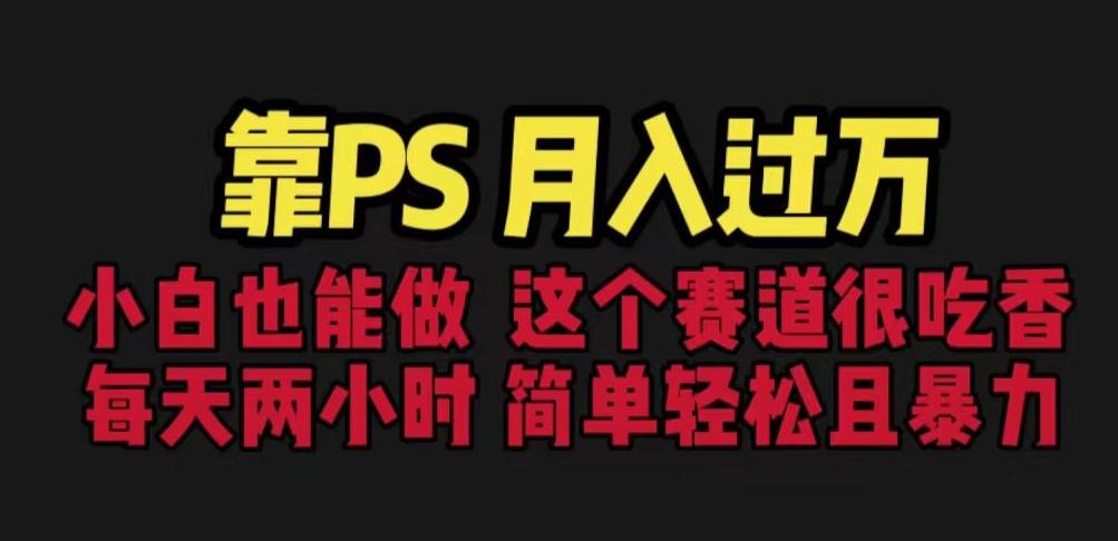 靠PS月入过万，小白做这个赛道很吃香。每天两小时，简单轻松且暴利【揭秘】-秀人资源网