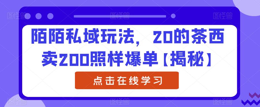 陌陌私域玩法，20的茶西卖200照样爆单【揭秘】-秀人资源网