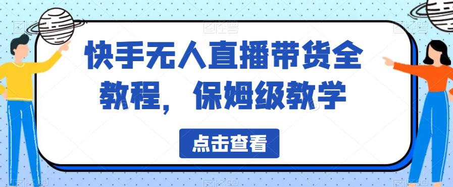 快手无人直播带货全教程，保姆级教学【揭秘】-秀人资源网
