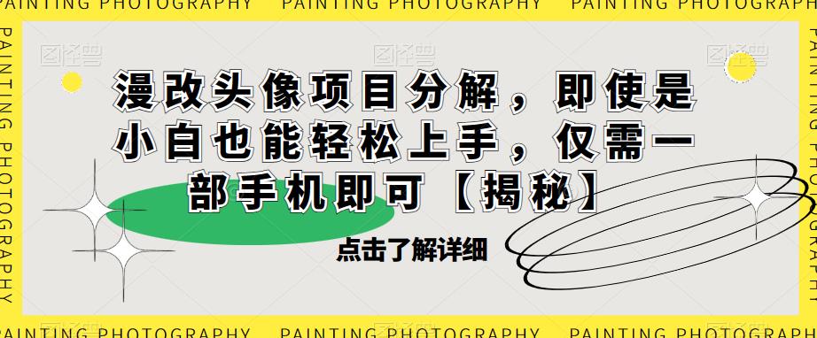 漫改头像项目分解，即使是小白也能轻松上手，仅需一部手机即可【揭秘】-秀人资源网