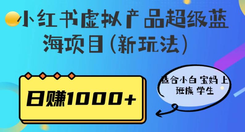 小红书虚拟产品超级蓝海项目(新玩法）适合小白宝妈上班族学生，日赚1000+【揭秘】-整合资源网
